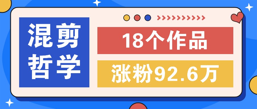 短视频混剪哲学号，小众赛道大爆款18个作品，涨粉92.6万！跨境课程-外贸教程-精品网课-电商运营课库课堂