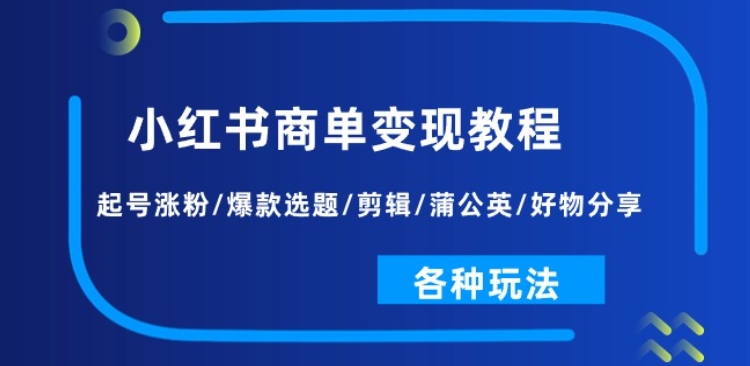 小红书商单变现教程：起号涨粉/爆款选题/剪辑/蒲公英/好物分享/各种玩法跨境课程-外贸教程-精品网课-电商运营课库课堂