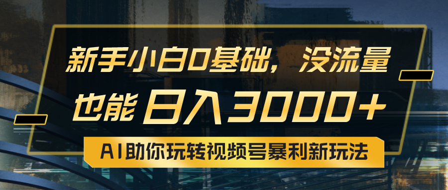 小白0基础，没流量也能日入3000+：AI助你玩转视频号暴利新玩法跨境课程-外贸教程-精品网课-电商运营课库课堂