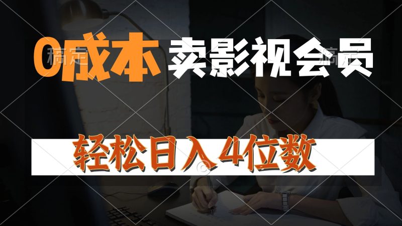 0成本售卖影视会员,一天上百单,轻松日入4位数,月入3w+跨境课程-外贸教程-精品网课-电商运营课库课堂
