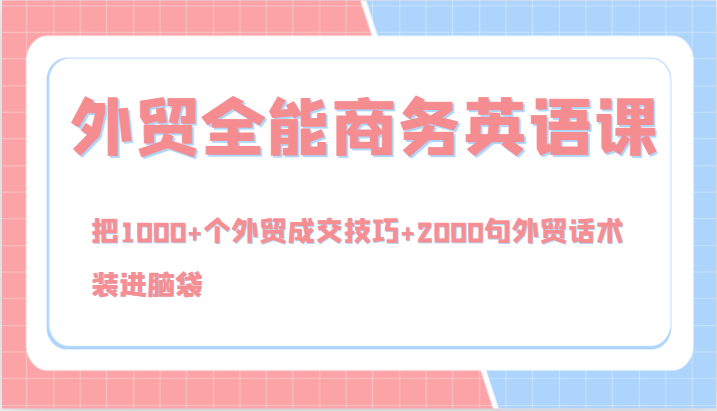 外贸全能商务英语课，把1000+个外贸成交技巧+2000句外贸话术，装进脑袋（144节）跨境课程-外贸教程-精品网课-电商运营课库课堂