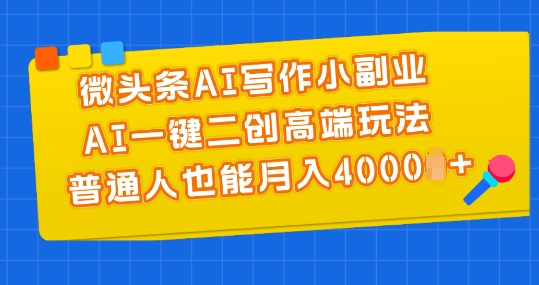微头条AI写作小副业，AI一键二创高端玩法 普通人也能月入4000+跨境课程-外贸教程-精品网课-电商运营课库课堂