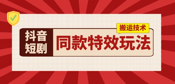 抖音短剧同款特效搬运技术，实测一天千元收益跨境课程-外贸教程-精品网课-电商运营课库课堂