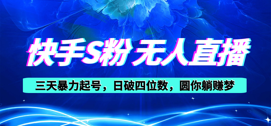 快手S粉无人直播教程，零粉三天暴力起号，日破四位数，小白可入跨境课程-外贸教程-精品网课-电商运营课库课堂