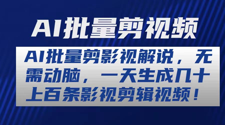 AI批量剪影视解说，无需动脑，一天生成几十上百条影视剪辑视频跨境课程-外贸教程-精品网课-电商运营课库课堂