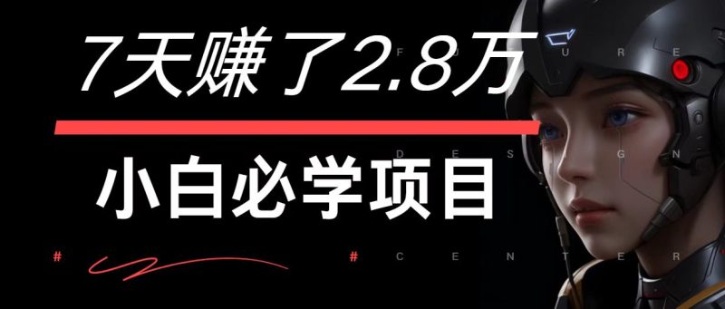 7天赚了2.8万！每单利润最少500+，轻松月入7万+小白有手就行跨境课程-外贸教程-精品网课-电商运营课库课堂