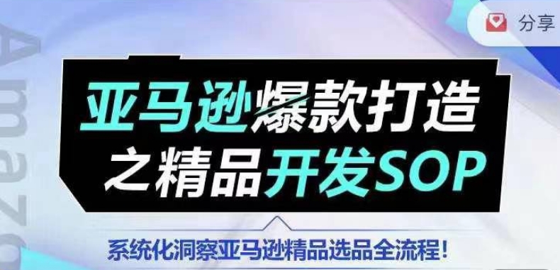 【训练营】亚马逊爆款打造之精品开发SOP，系统化洞察亚马逊精品选品全流程跨境课程-外贸教程-精品网课-电商运营课库课堂