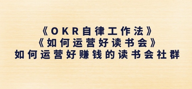 《OKR自律工作法》+《如何运营好读书会》如何运营好赚钱的读书会社群跨境课程-外贸教程-精品网课-电商运营课库课堂