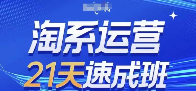 淘系运营21天速成班(更新24年6月)，0基础轻松搞定淘系运营，不做假把式跨境课程-外贸教程-精品网课-电商运营课库课堂
