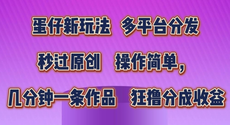 蛋仔新玩法，多平台分发，秒过原创，操作简单，几分钟一条作品，狂撸分成收益跨境课程-外贸教程-精品网课-电商运营课库课堂