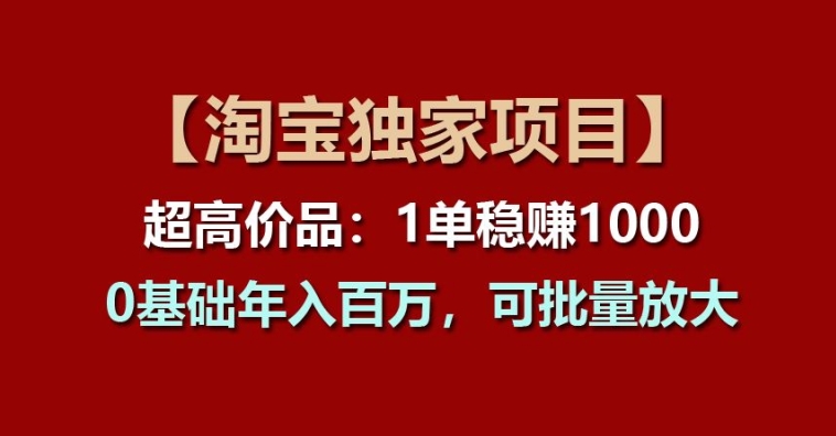 【淘宝独家项目】超高价品：1单稳赚1k多，0基础年入百W，可批量放大跨境课程-外贸教程-精品网课-电商运营课库课堂