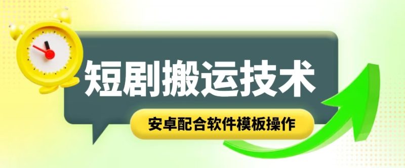 短剧智能叠加搬运技术，安卓配合软件模板操作跨境课程-外贸教程-精品网课-电商运营课库课堂