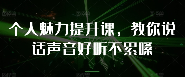 个人魅力提升课，教你说话声音好听不累嗓跨境课程-外贸教程-精品网课-电商运营课库课堂