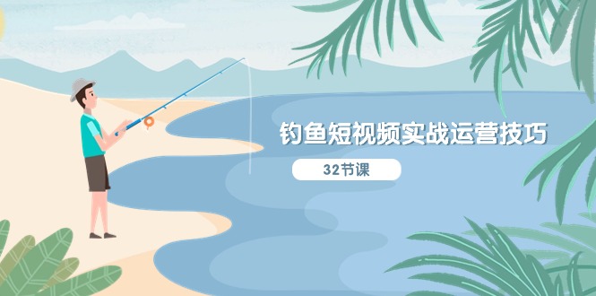 钓鱼短视频实战运营技巧，系统性讲解定位ip策划  能听懂，能落地，能实操跨境课程-外贸教程-精品网课-电商运营课库课堂