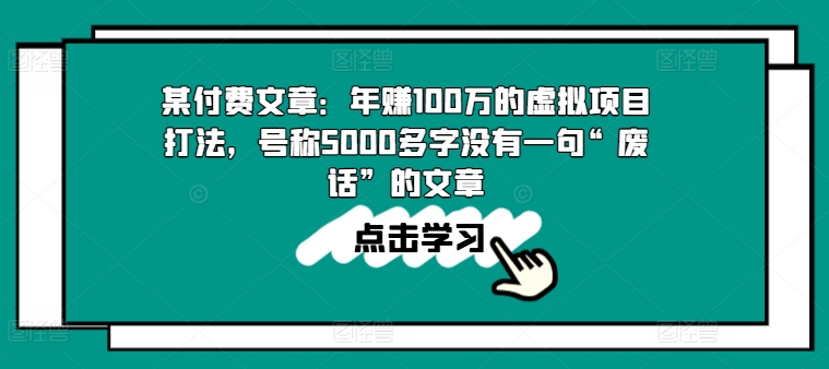 某付费文章：年赚100w的虚拟项目打法，号称5000多字没有一句“废话”的文章跨境课程-外贸教程-精品网课-电商运营课库课堂