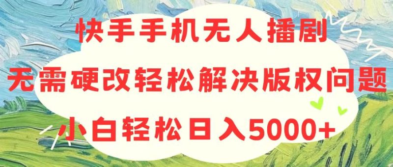 快手手机无人播剧，无需硬改，轻松解决版权问题，小白轻松日入5000+跨境课程-外贸教程-精品网课-电商运营课库课堂
