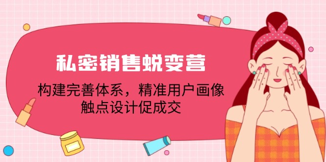私密销售蜕变营：构建完善体系，精准用户画像，触点设计促成交跨境课程-外贸教程-精品网课-电商运营课库课堂