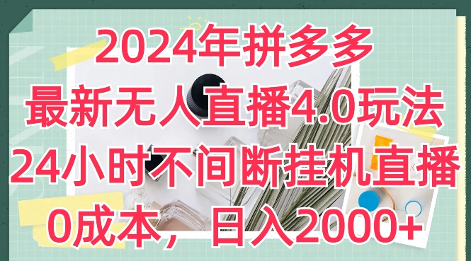 2024年拼多多最新无人直播4.0玩法，24小时不间断挂机直播，0成本，日入2k跨境课程-外贸教程-精品网课-电商运营课库课堂