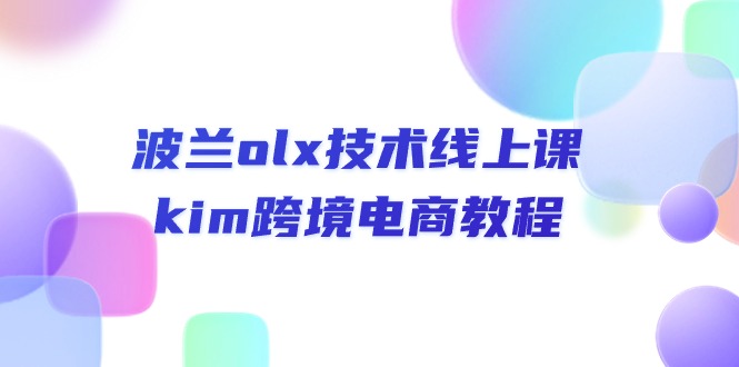 波兰olx 技术线上课，kim跨境电商教程跨境课程-外贸教程-精品网课-电商运营课库课堂