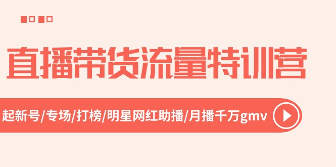 直播带货流量特训营，起新号-专场-打榜-明星网红助播 月播千万gmv（52节）跨境课程-外贸教程-精品网课-电商运营课库课堂