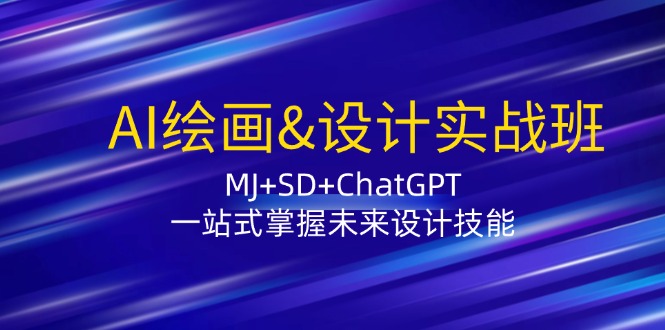 AI绘画&设计实战班：MJ+SD+ChatGPT，一站式掌握未来设计技能跨境课程-外贸教程-精品网课-电商运营课库课堂