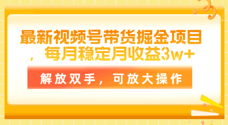 最新视频号带货掘金项目，每月稳定月收益3w+，解放双手，可放大操作跨境课程-外贸教程-精品网课-电商运营课库课堂