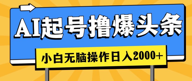 AI起号撸爆头条，小白也能操作，日入2000+跨境课程-外贸教程-精品网课-电商运营课库课堂