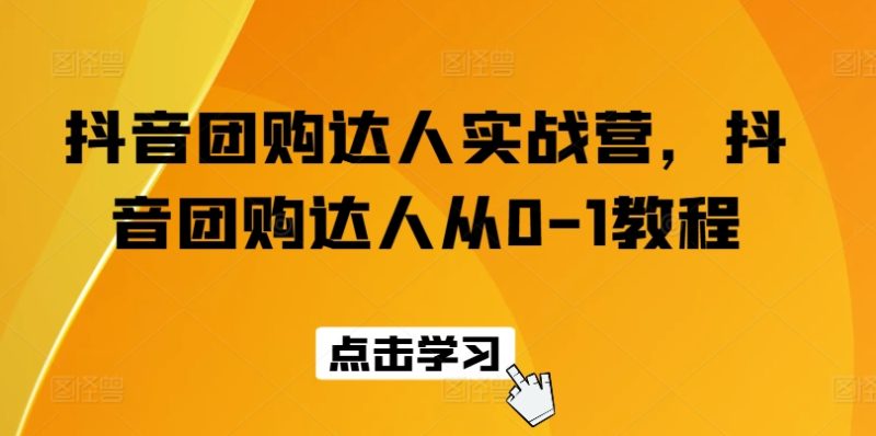 抖音团购达人实战营，抖音团购达人从0-1教程跨境课程-外贸教程-精品网课-电商运营课库课堂