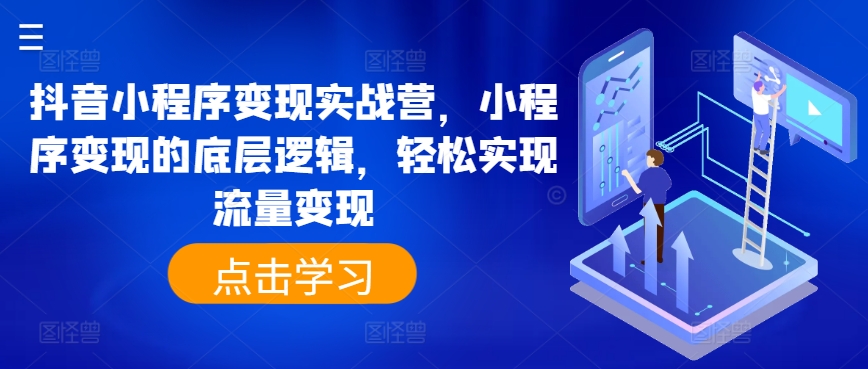 抖音小程序变现实战营，小程序变现的底层逻辑，轻松实现流量变现跨境课程-外贸教程-精品网课-电商运营课库课堂