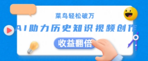菜鸟轻松破万：AI助力历史知识视频创作，收益翻倍跨境课程-外贸教程-精品网课-电商运营课库课堂