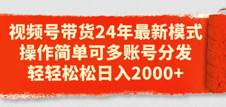 视频号带货24年最新模式，操作简单可多账号分发，轻轻松松日入2k跨境课程-外贸教程-精品网课-电商运营课库课堂