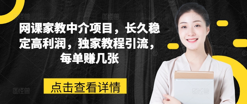 网课家教中介项目，长久稳定高利润，独家教程引流，每单赚几张跨境课程-外贸教程-精品网课-电商运营课库课堂