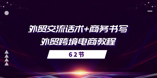 外贸 交流话术+ 商务书写-外贸跨境电商教程（56节课）跨境课程-外贸教程-精品网课-电商运营课库课堂