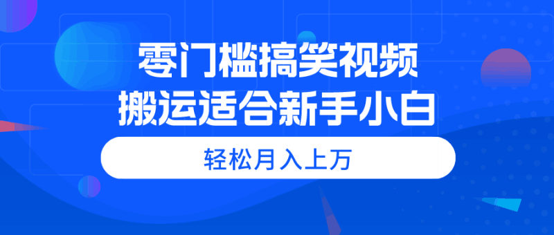 零门槛搞笑视频搬运，轻松月入上万，适合新手小白跨境课程-外贸教程-精品网课-电商运营课库课堂