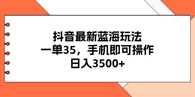 抖音最新蓝海玩法，一单35，手机即可操作，日入3500+，不了解一下真是…跨境课程-外贸教程-精品网课-电商运营课库课堂