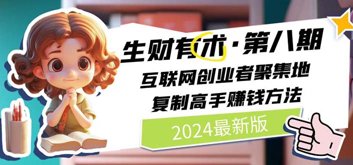2024生财有术·第八期 互联网创业者聚集地，复制高手赚钱方法 (6月更新)跨境课程-外贸教程-精品网课-电商运营课库课堂