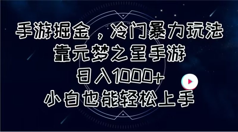 手游掘金，冷门暴力玩法，靠元梦之星手游日入1000+，小白也能轻松上手跨境课程-外贸教程-精品网课-电商运营课库课堂