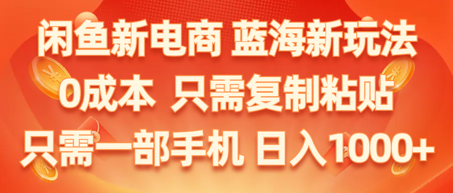 闲鱼新电商,蓝海新玩法,0成本,只需复制粘贴,小白轻松上手,只需一部手机…跨境课程-外贸教程-精品网课-电商运营课库课堂