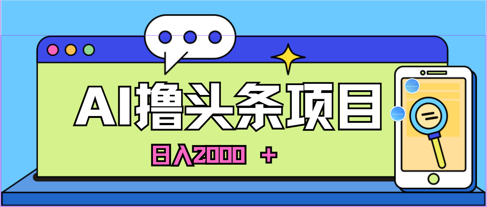 AI今日头条，当日建号，次日盈利，适合新手，每日收入超2000元的好项目跨境课程-外贸教程-精品网课-电商运营课库课堂