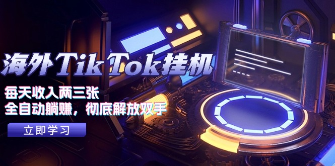 海外TikTok挂机，每天收入两三张，全自动躺赚，彻底 解放双手！跨境课程-外贸教程-精品网课-电商运营课库课堂