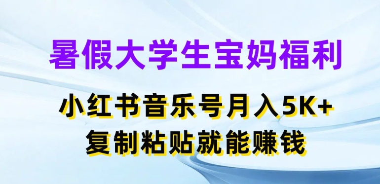 暑假大学生宝妈福利，小红书音乐号月入5000+，复制粘贴就能赚钱跨境课程-外贸教程-精品网课-电商运营课库课堂