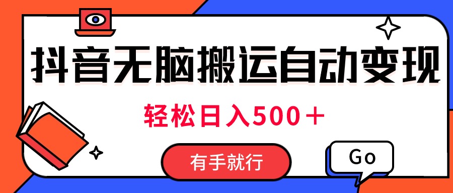 最新抖音视频搬运自动变现，日入500＋！每天两小时，有手就行跨境课程-外贸教程-精品网课-电商运营课库课堂