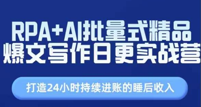 RPA+AI批量式精品爆文写作日更实战营，打造24小时持续进账的睡后收入跨境课程-外贸教程-精品网课-电商运营课库课堂