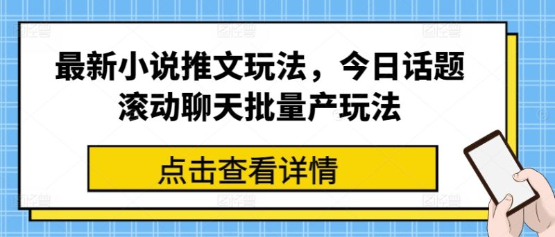最新小说推文玩法，今日话题滚动聊天批量产玩法跨境课程-外贸教程-精品网课-电商运营课库课堂
