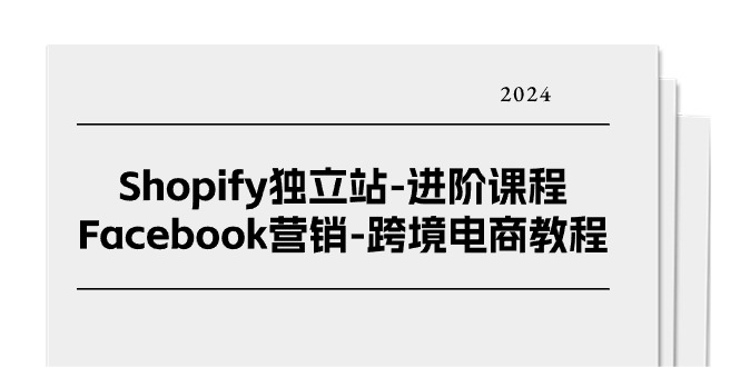 Shopify独立站-进阶课程-Facebook营销-跨境电商教程（25节）跨境课程-外贸教程-精品网课-电商运营课库课堂