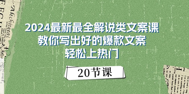 2024最新最全解说类文案课：教你写出好的爆款文案，轻松上热门（20节）跨境课程-外贸教程-精品网课-电商运营课库课堂