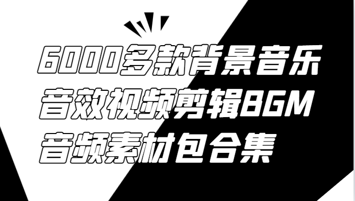 6000多款背景音乐音效视频剪辑BGM音频素材包合集跨境课程-外贸教程-精品网课-电商运营课库课堂