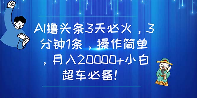 AI撸头条3天必火，3分钟1条，操作简单，月入20000+小白超车必备！跨境课程-外贸教程-精品网课-电商运营课库课堂