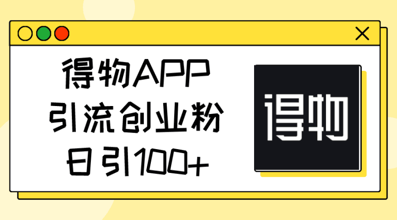 得物APP引流创业粉，日引100+跨境课程-外贸教程-精品网课-电商运营课库课堂