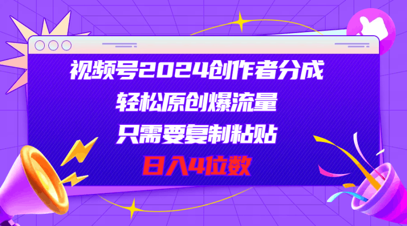 视频号2024创作者分成，轻松原创爆流量，只需要复制粘贴，日入4位数跨境课程-外贸教程-精品网课-电商运营课库课堂